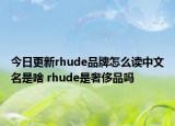 今日更新rhude品牌怎么读中文名是啥 rhude是奢侈品吗
