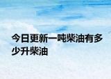 今日更新一吨柴油有多少升柴油