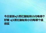 今日更新aj1黑红脚趾和小闪电哪个好看 aj1黑红脚趾和小闪电哪个值得买