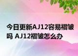 今日更新AJ12容易褶皱吗 AJ12褶皱怎么办