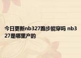 今日更新nb327跑步能穿吗 nb327是哪里产的