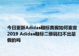 今日更新Adidas鞋标真假如何鉴定2019 Adidas鞋标二维码扫不出是假的吗