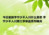 今日更新李宁少不入川什么意思 李宁少不入川第三季单品系列曝光
