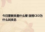 今日更新夹是什么梗 微博CEO为什么叫夹总