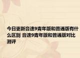 今日更新音速9青年版和普通版有什么区别 音速9青年版和普通版对比测评