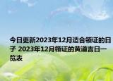 今日更新2023年12月适合领证的日子 2023年12月领证的黄道吉日一览表