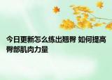 今日更新怎么练出翘臀 如何提高臀部肌肉力量