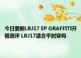今日更新LBJ17 EP GRAFFITI开箱测评 LBJ17适合平时穿吗