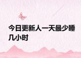 今日更新人一天最少睡几小时