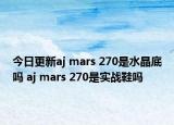 今日更新aj mars 270是水晶底吗 aj mars 270是实战鞋吗