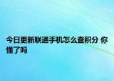 今日更新联通手机怎么查积分 你懂了吗
