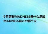 今日更新MADNESS是什么品牌 MADNESS和clot哪个火