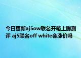 今日更新aj5ow联名开箱上脚测评 aj5联名off white会涨价吗