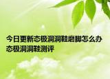 今日更新态极洞洞鞋磨脚怎么办 态极洞洞鞋测评