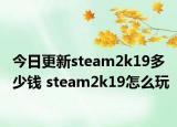 今日更新steam2k19多少钱 steam2k19怎么玩
