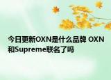 今日更新OXN是什么品牌 OXN和Supreme联名了吗