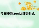 今日更新aeo认证是什么