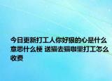 今日更新打工人你好狠的心是什么意思什么梗 送猫去猫咖里打工怎么收费