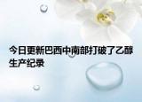 今日更新巴西中南部打破了乙醇生产纪录