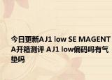 今日更新AJ1 low SE MAGENTA开箱测评 AJ1 low偏码吗有气垫吗