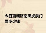 今日更新济南黑虎泉门票多少钱