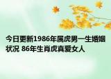 今日更新1986年属虎男一生婚姻状况 86年生肖虎真爱女人