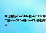 今日更新vivoS10e和vivoT1x哪个好vivoS10e和vivoT1x参数对比