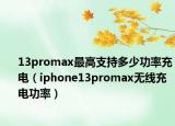 13promax最高支持多少功率充电（iphone13promax无线充电功率）