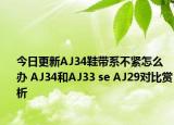 今日更新AJ34鞋带系不紧怎么办 AJ34和AJ33 se AJ29对比赏析
