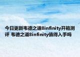 今日更新韦德之道8infinity开箱测评 韦德之道8infinity值得入手吗