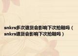 snkrs多次退货会影响下次抢鞋吗（snkrs退货会影响下次抢鞋吗）