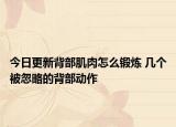 今日更新背部肌肉怎么锻炼 几个被忽略的背部动作