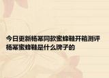 今日更新杨幂同款蜜蜂鞋开箱测评 杨幂蜜蜂鞋是什么牌子的