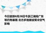 今日更新6月26日今浙江湖南广东等仍有暴雨 北方多地继续受冷空气影响