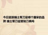 今日更新瑞士军刀是哪个国家的品牌 瑞士军刀是管制刀具吗
