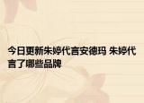 今日更新朱婷代言安德玛 朱婷代言了哪些品牌