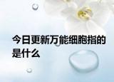 今日更新万能细胞指的是什么