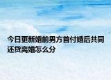 今日更新婚前男方首付婚后共同还贷离婚怎么分