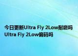 今日更新Ultra Fly 2Low耐磨吗 Ultra Fly 2Low偏码吗