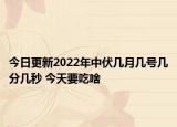 今日更新2022年中伏几月几号几分几秒 今天要吃啥