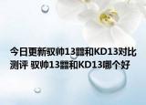 今日更新驭帅13䨻和KD13对比测评 驭帅13䨻和KD13哪个好