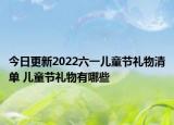 今日更新2022六一儿童节礼物清单 儿童节礼物有哪些