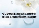 今日更新乘坐公共交通工具会传染新冠吗 工作期间如何做好新冠预防