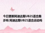 今日更新阿迪达斯UB21适合跑步吗 阿迪达斯UB21适合运动吗