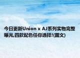 今日更新Union x AJ系列实物完整曝光,四款配色任你选择!(图文)