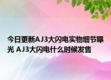 今日更新AJ3大闪电实物细节曝光 AJ3大闪电什么时候发售