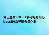 今日更新BOOST氧化笔有用吗 boost放盒子里会氧化吗