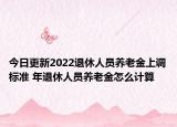 今日更新2022退休人员养老金上调标准 年退休人员养老金怎么计算