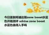今日更新阿迪达斯zone boost水蓝色开箱测评 adidas zone boost 水蓝色值得入手吗