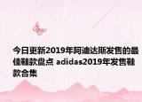 今日更新2019年阿迪达斯发售的最佳鞋款盘点 adidas2019年发售鞋款合集